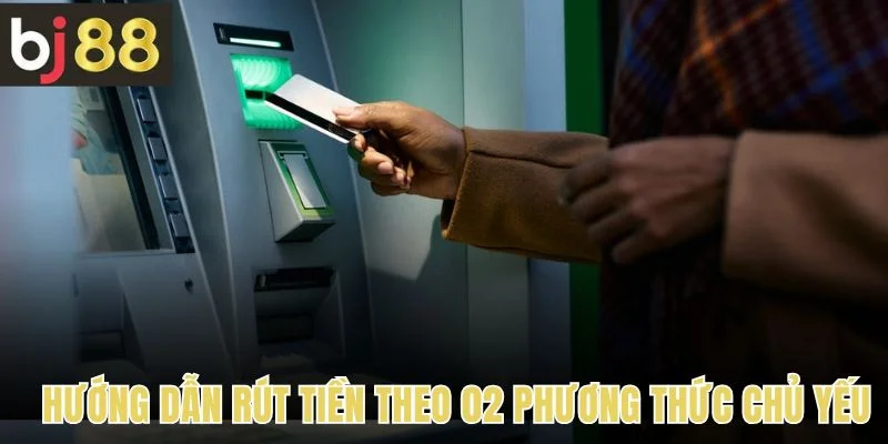 Rút Tiền 1 Hướng dẫn rút tiền theo 02 phương thức chủ yếu
