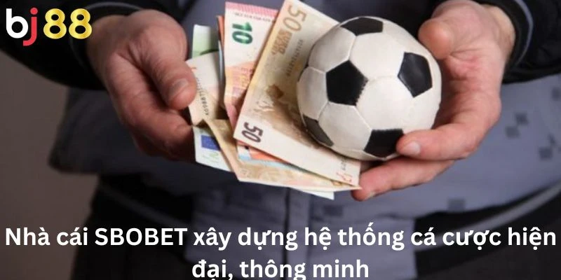 SBOBET 3 Nhà cái SBOBET xây dựng hệ thống cá cược hiện đại, thông minh